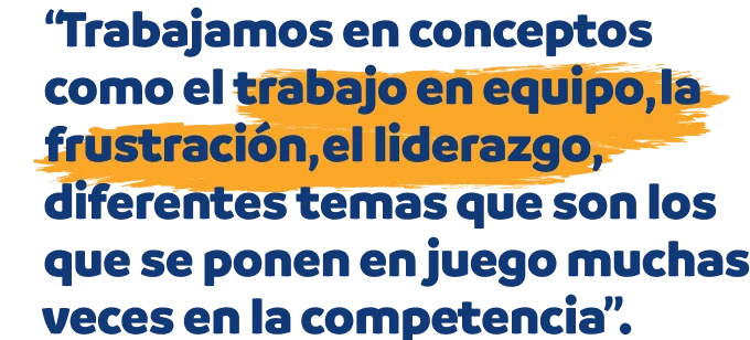 “Trabajamos en conceptos como el trabajo en equipo, la frustración, el liderazgo, diferentes temas que son los que se ponen en juego muchas veces en la competencia”.