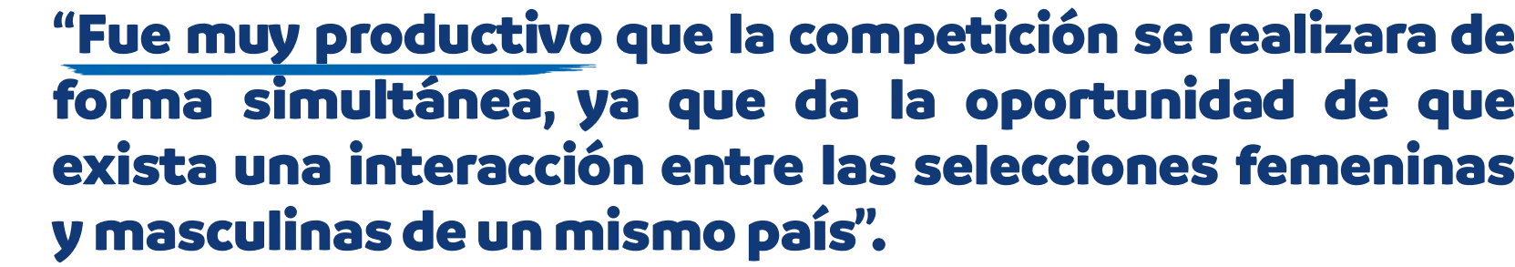 Fue muy productivo que la competición se realizara de forma simultánea, ya que da la oportunidad de que exista una interacción entre las selecciones femeninas y masculinas de un mismo país.