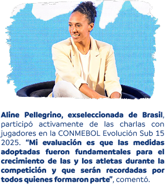 Aline Pellegrino, exseleccionada de Brasil, participó activamente de las charlas con jugadores en la CONMEBOL Evolución Sub 15 2025. “Mi evaluación es que las medidas adoptadas fueron fundamentales para el crecimiento de las y los atletas durante la competición y que serán recordadas por todos quienes formaron parte”, comentó.